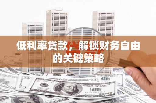 蔡甸低利率贷款，解锁财务自由的关键策略