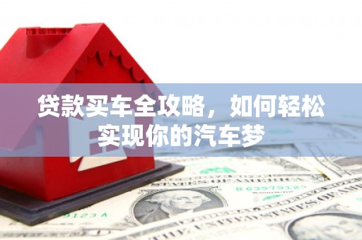 蔡甸贷款买车全攻略，如何轻松实现你的汽车梦