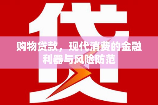 蔡甸购物贷款，现代消费的金融利器与风险防范