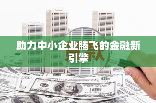 蔡甸助力中小企业腾飞的金融新引擎