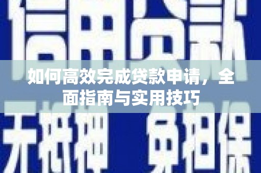 蔡甸如何高效完成贷款申请，全面指南与实用技巧