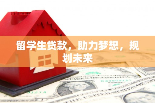 蔡甸留学生贷款，助力梦想，规划未来