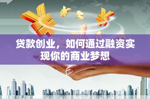 蔡甸贷款创业，如何通过融资实现你的商业梦想