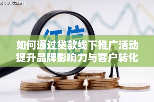 蔡甸如何通过贷款线下推广活动提升品牌影响力与客户转化率