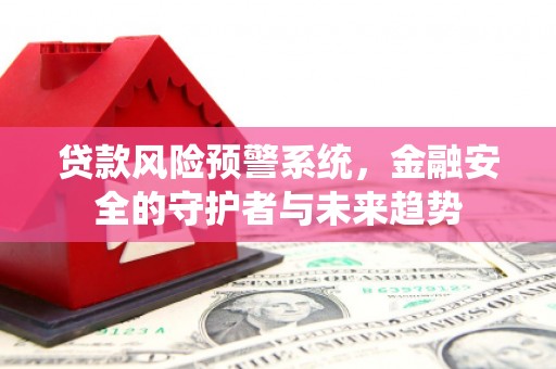 蔡甸贷款风险预警系统，金融安全的守护者与未来趋势