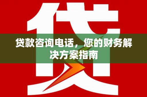 蔡甸贷款咨询电话，您的财务解决方案指南