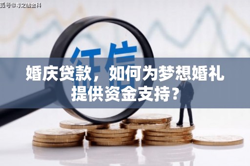 蔡甸婚庆贷款，如何为梦想婚礼提供资金支持？