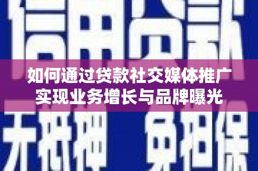 蔡甸如何通过贷款社交媒体推广实现业务增长与品牌曝光