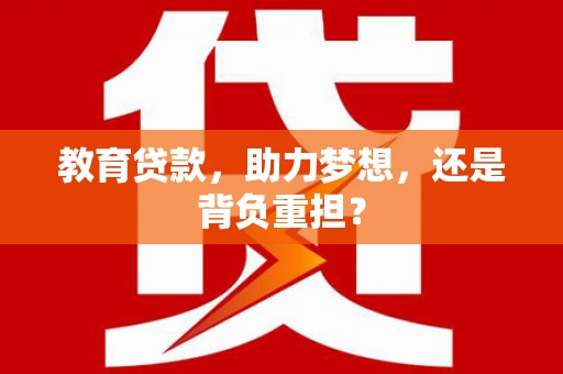 蔡甸教育贷款，助力梦想，还是背负重担？