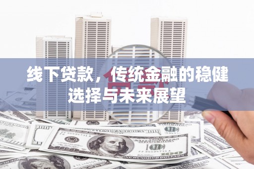蔡甸线下贷款，传统金融的稳健选择与未来展望
