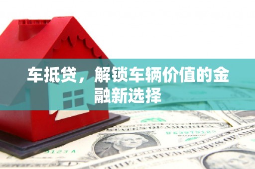 蔡甸车抵贷，解锁车辆价值的金融新选择