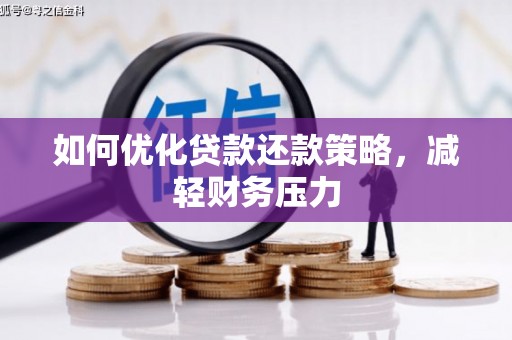 蔡甸如何优化贷款还款策略，减轻财务压力