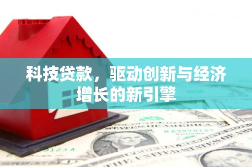 蔡甸科技贷款，驱动创新与经济增长的新引擎