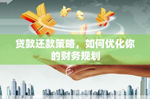 蔡甸贷款还款策略，如何优化你的财务规划