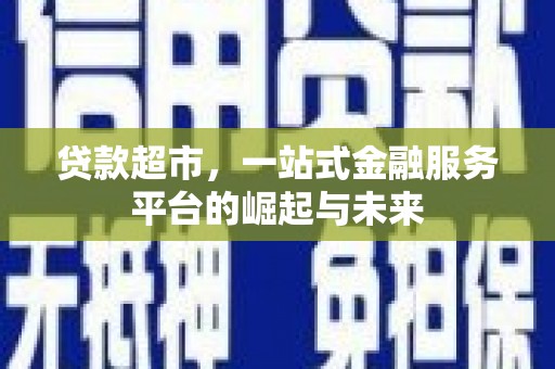 蔡甸贷款超市，一站式金融服务平台的崛起与未来
