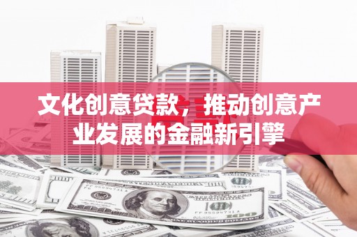 蔡甸文化创意贷款，推动创意产业发展的金融新引擎