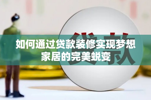 蔡甸如何通过贷款装修实现梦想家居的完美蜕变