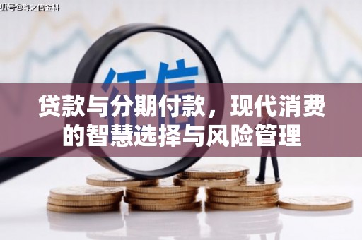 蔡甸贷款与分期付款，现代消费的智慧选择与风险管理