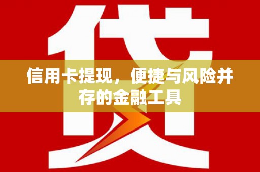 蔡甸信用卡提现，便捷与风险并存的金融工具