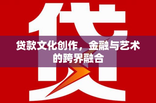 蔡甸贷款文化创作，金融与艺术的跨界融合