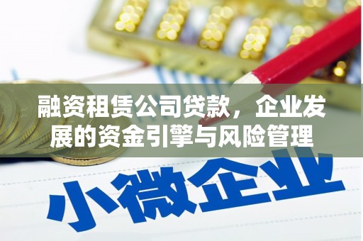 蔡甸融资租赁公司贷款，企业发展的资金引擎与风险管理