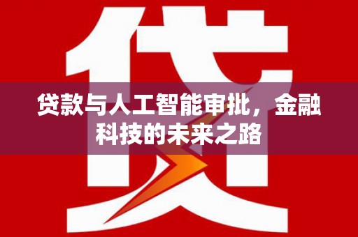 蔡甸贷款与人工智能审批，金融科技的未来之路