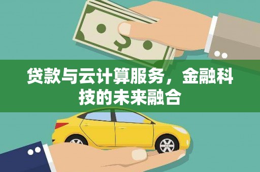 蔡甸贷款与云计算服务，金融科技的未来融合