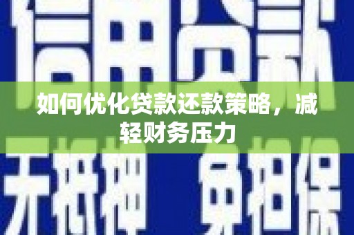 蔡甸如何优化贷款还款策略，减轻财务压力