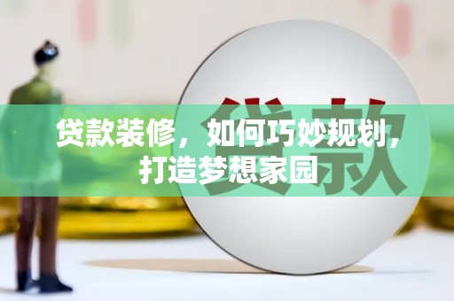 蔡甸贷款装修，如何巧妙规划，打造梦想家园
