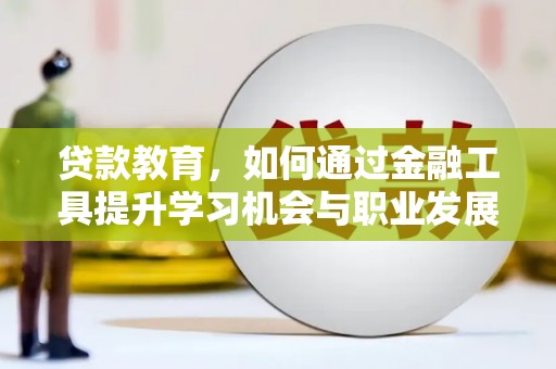 蔡甸贷款教育，如何通过金融工具提升学习机会与职业发展