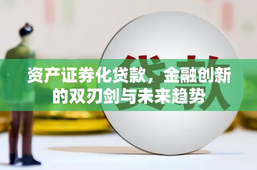 蔡甸资产证券化贷款，金融创新的双刃剑与未来趋势