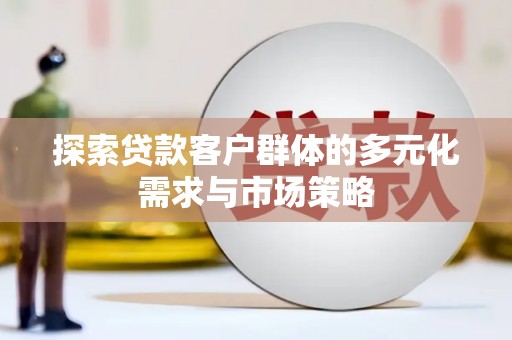 蔡甸探索贷款客户群体的多元化需求与市场策略