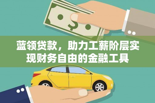 蔡甸蓝领贷款，助力工薪阶层实现财务自由的金融工具