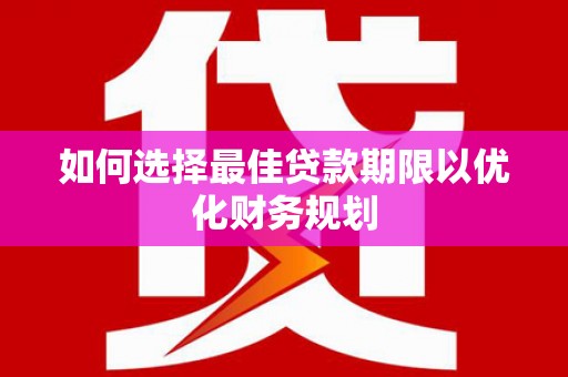 蔡甸如何选择最佳贷款期限以优化财务规划