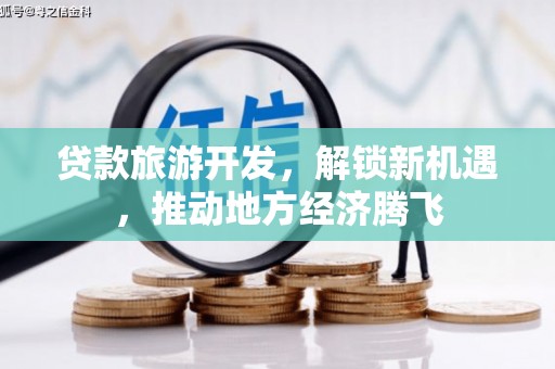 蔡甸贷款旅游开发，解锁新机遇，推动地方经济腾飞