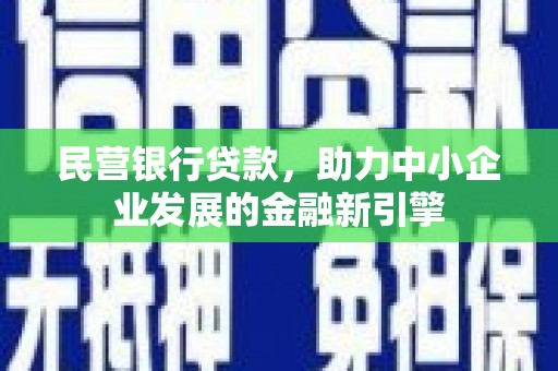 蔡甸民营银行贷款，助力中小企业发展的金融新引擎