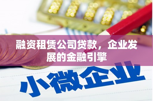 蔡甸融资租赁公司贷款，企业发展的金融引擎