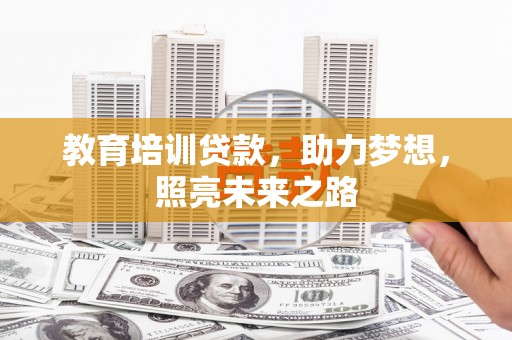 蔡甸教育培训贷款，助力梦想，照亮未来之路