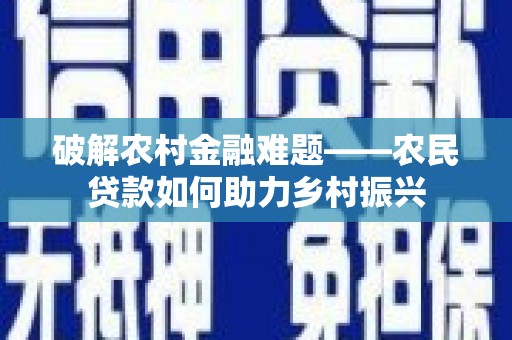 蔡甸破解农村金融难题——农民贷款如何助力乡村振兴