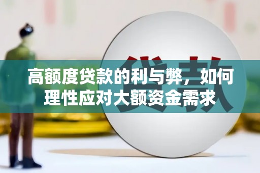 蔡甸高额度贷款的利与弊，如何理性应对大额资金需求