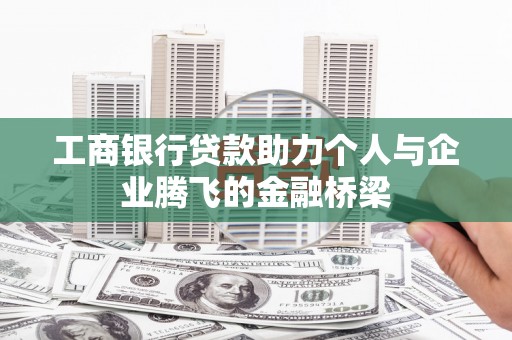 蔡甸工商银行贷款助力个人与企业腾飞的金融桥梁