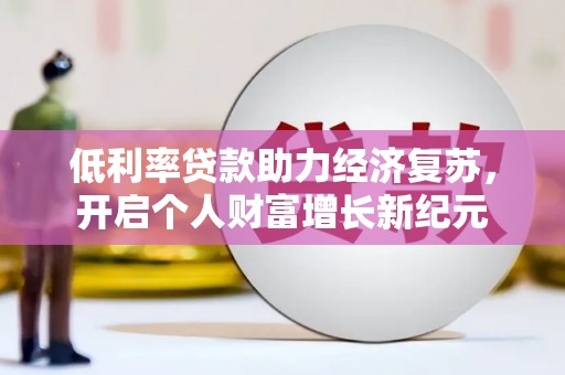 蔡甸低利率贷款助力经济复苏，开启个人财富增长新纪元