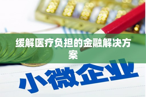 蔡甸缓解医疗负担的金融解决方案