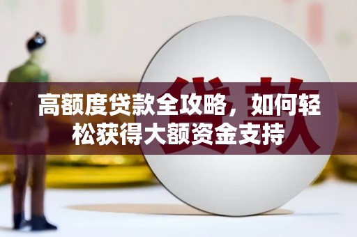 蔡甸高额度贷款全攻略，如何轻松获得大额资金支持