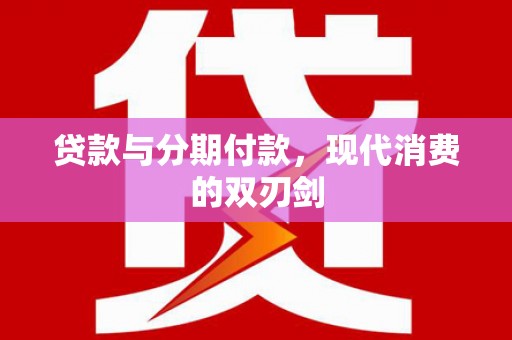 蔡甸贷款与分期付款，现代消费的双刃剑