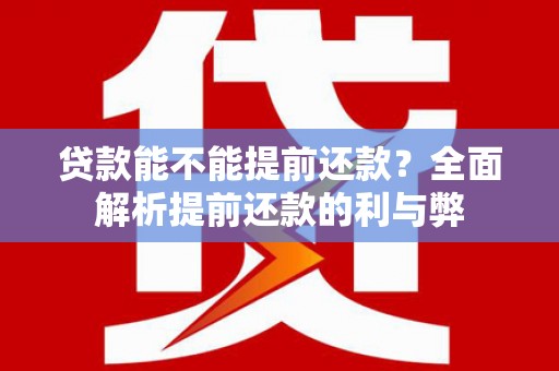蔡甸贷款能不能提前还款？全面解析提前还款的利与弊
