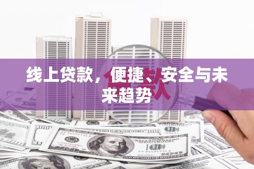 蔡甸线上贷款，便捷、安全与未来趋势