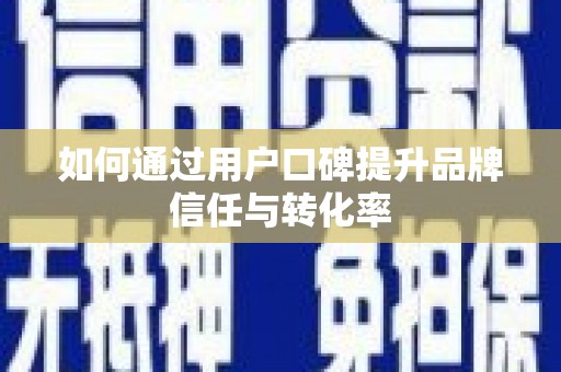 蔡甸如何通过用户口碑提升品牌信任与转化率