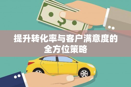 蔡甸提升转化率与客户满意度的全方位策略