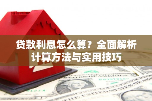 蔡甸贷款利息怎么算？全面解析计算方法与实用技巧